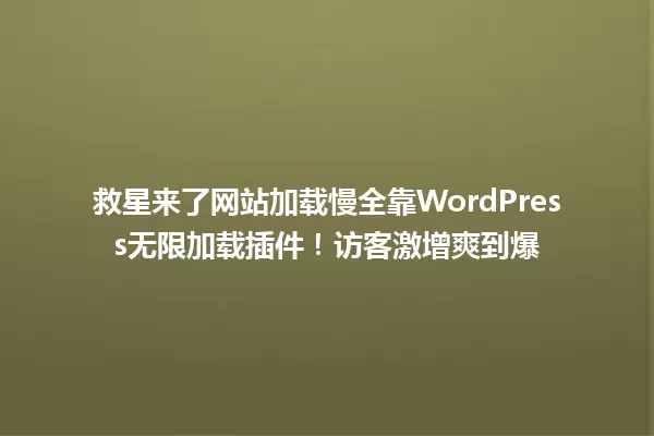 救星来了网站加载慢全靠WordPress无限加载插件!访客激增爽到爆 一