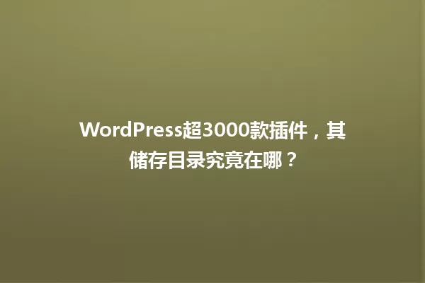 WordPress超3000款插件，其储存目录究竟在哪？  一