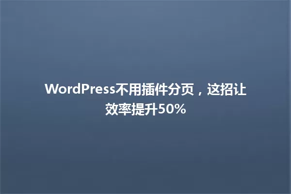 WordPress不用插件分页,这招让效率提升50% 一