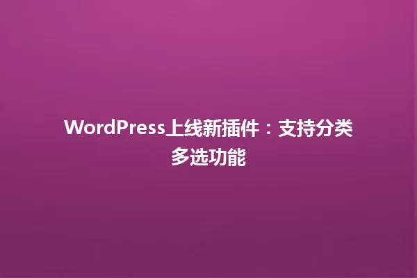 WordPress上线新插件:支持分类多选功能 一