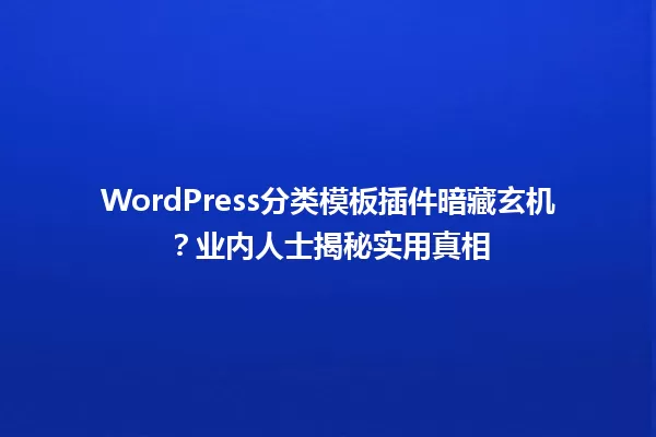 WordPress分类模板插件暗藏玄机？业内人士揭秘实用真相 一