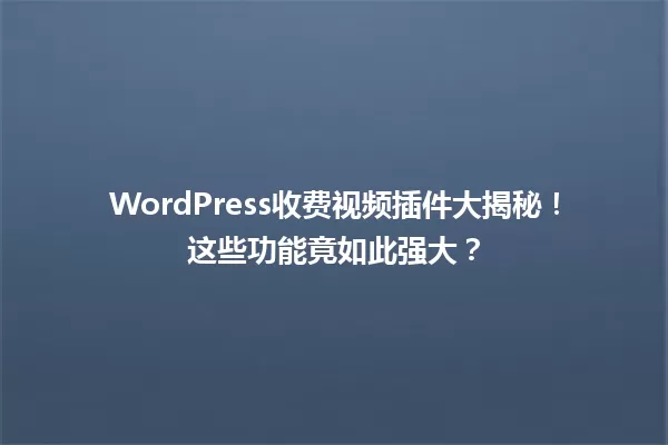 WordPress收费视频插件大揭秘！这些功能竟如此强大？ 一