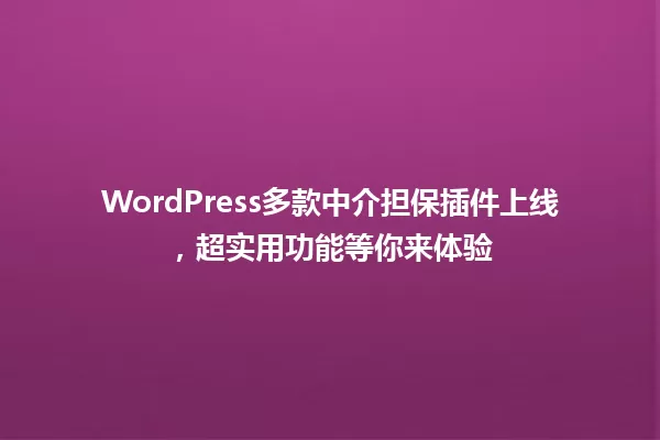 WordPress多款中介担保插件上线，超实用功能等你来体验  一
