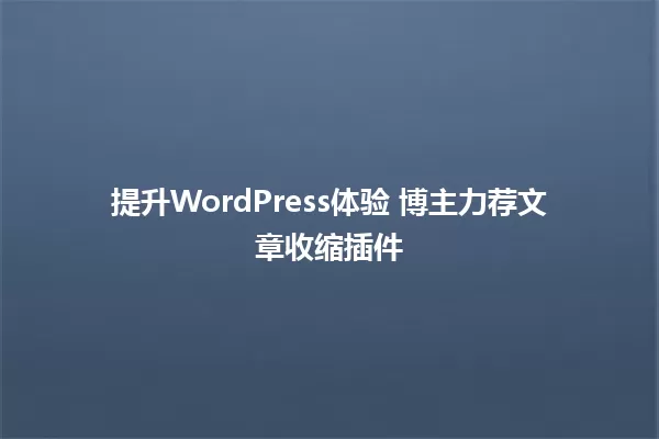 提升WordPress体验 博主力荐文章收缩插件 一