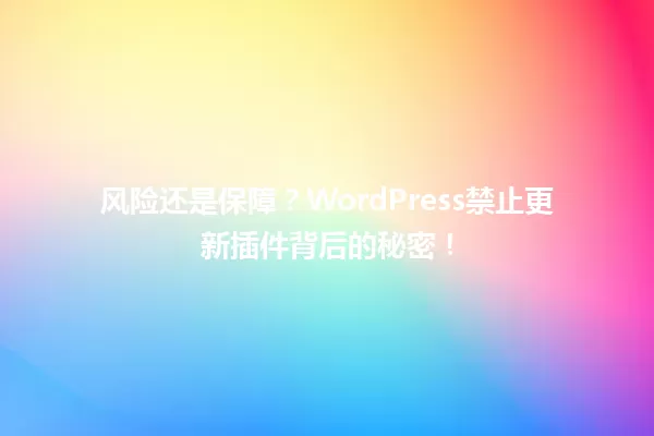风险还是保障?WordPress禁止更新插件背后的秘密! 一