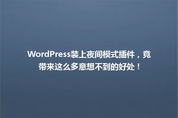 WordPress装上夜间模式插件，竟带来这么多意想不到的好处！  一