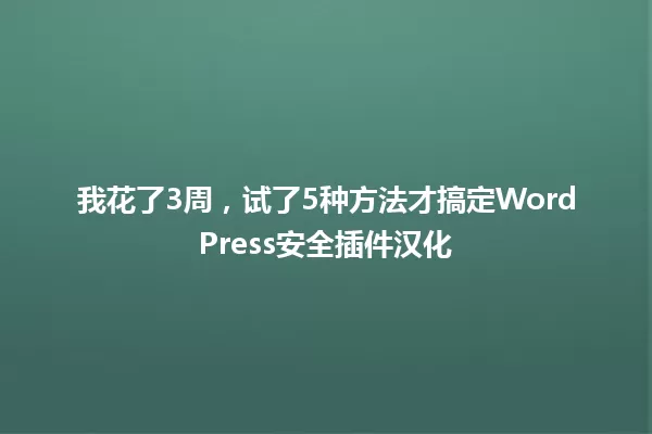 我花了3周，试了5种方法才搞定WordPress安全插件汉化 一