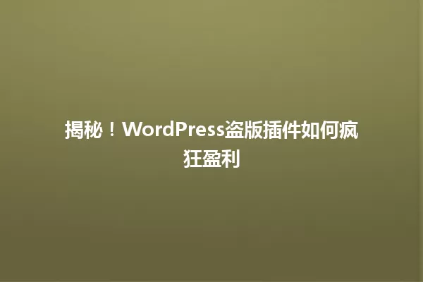揭秘！WordPress盗版插件如何疯狂盈利 一