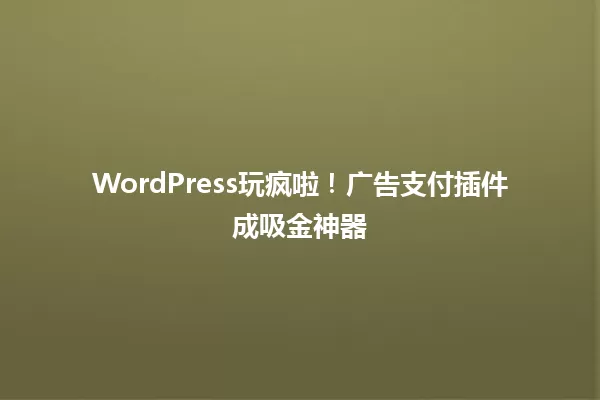 WordPress玩疯啦！广告支付插件成吸金神器 一