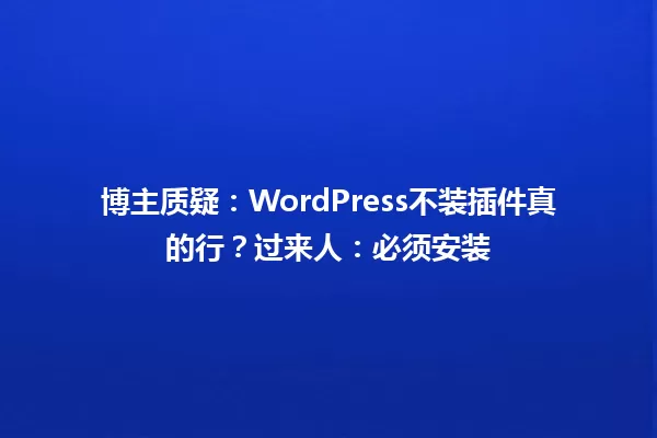 博主质疑:WordPress不装插件真的行?过来人:必须安装
一