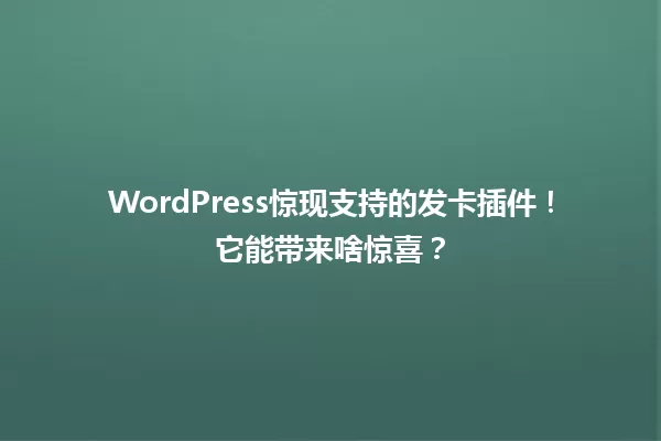 WordPress惊现支持的发卡插件!它能带来啥惊喜? 一