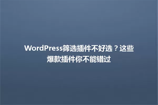WordPress筛选插件不好选?这些爆款插件你不能错过 一