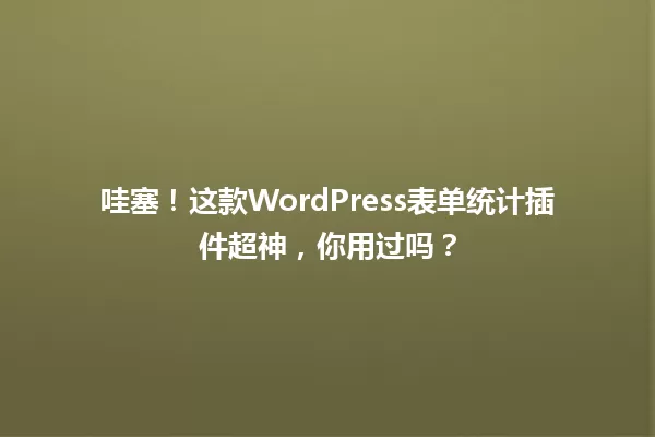 哇塞!这款WordPress表单统计插件超神,你用过吗? 一