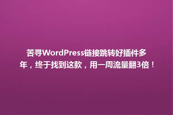 苦寻WordPress链接跳转好插件多年，终于找到这款，用一周流量翻3倍！  一