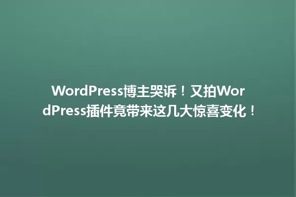 WordPress博主哭诉!又拍WordPress插件竟带来这几大惊喜变化! 一