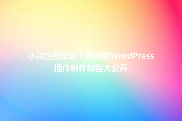 小白也能学会！超详细WordPress插件制作教程大公开 一