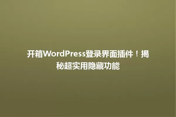 开箱WordPress登录界面插件!揭秘超实用隐藏功能 一