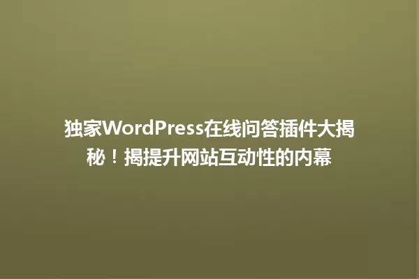 独家WordPress在线问答插件大揭秘！揭提升网站互动性的内幕 一