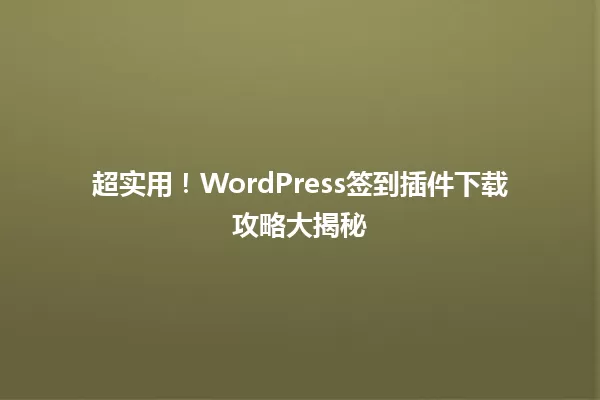 超实用!WordPress签到插件下载攻略大揭秘 一