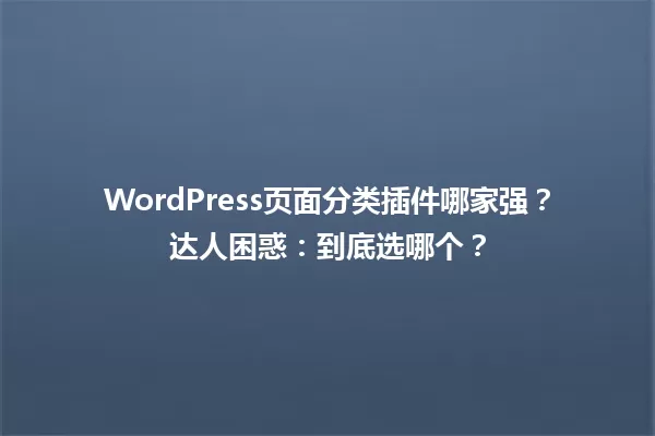 WordPress页面分类插件哪家强？达人困惑：到底选哪个？ 一