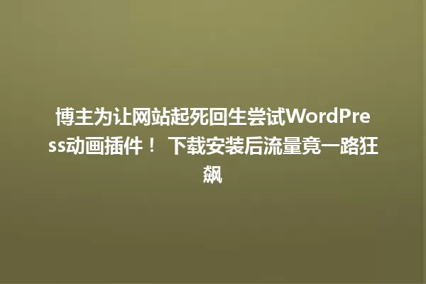 博主为让网站起死回生尝试WordPress动画插件! 下载安装后流量竟一路狂飙 一