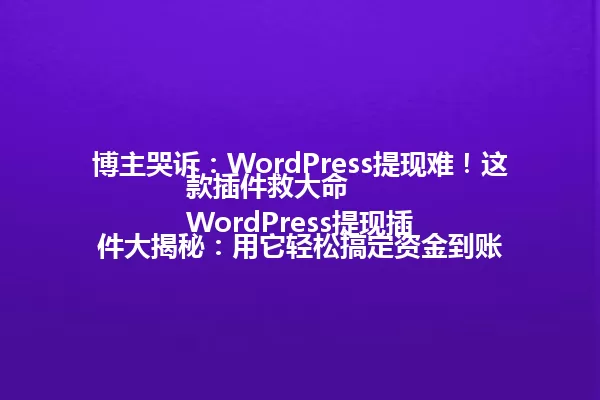 博主哭诉：WordPress提现难！这款插件救大命
WordPress提现插件大揭秘：用它轻松搞定资金到账 一