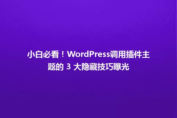 小白必看！WordPress调用插件主题的 3 大隐藏技巧曝光 一