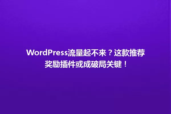 WordPress流量起不来？这款推荐奖励插件或成破局关键！  一