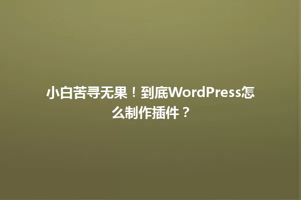 小白苦寻无果！到底WordPress怎么制作插件？  一