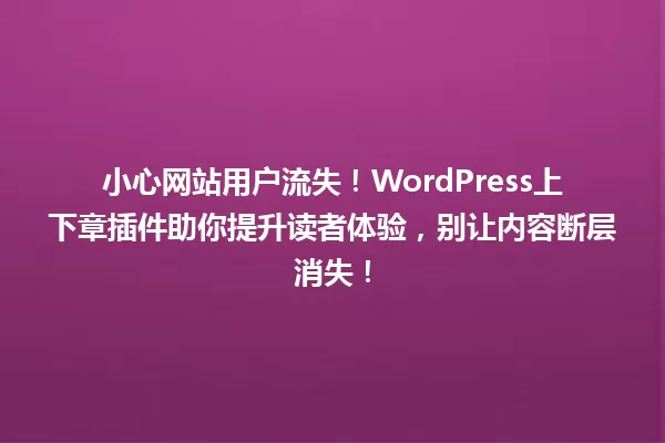 小心网站用户流失!WordPress上下章插件助你提升读者体验,别让内容断层消失! 一
