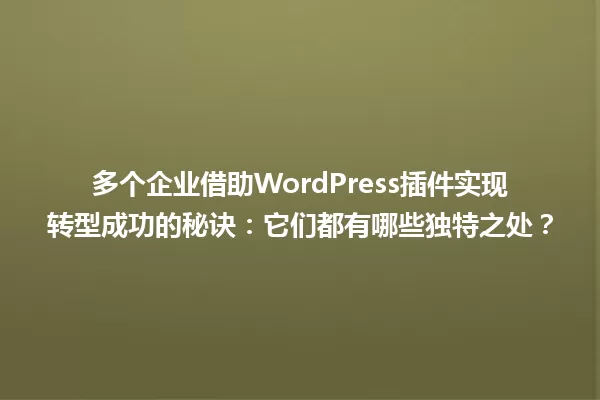 多个企业借助WordPress插件实现转型成功的秘诀:它们都有哪些独特之处? 一