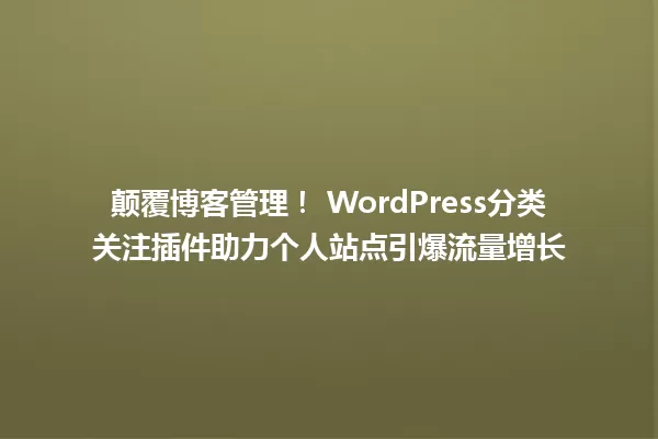 颠覆博客管理! WordPress分类关注插件助力个人站点引爆流量增长 一