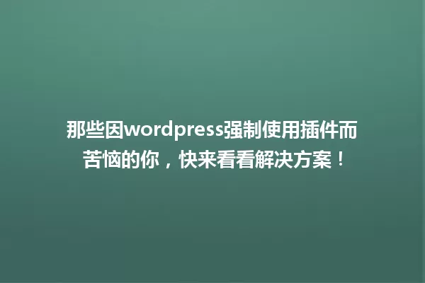 那些因wordpress强制使用插件而苦恼的你,快来看看解决方案! 一