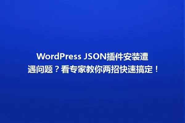 WordPress JSON插件安装遭遇问题?看专家教你两招快速搞定! 一