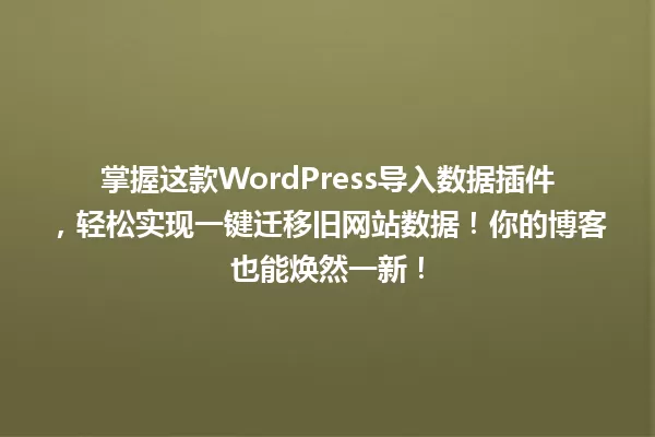 掌握这款WordPress导入数据插件,轻松实现一键迁移旧网站数据!你的博客也能焕然一新! 一