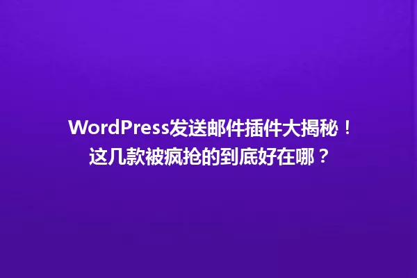 WordPress发送邮件插件大揭秘！这几款被疯抢的到底好在哪？ 一