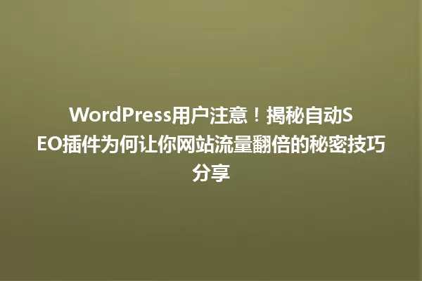 WordPress用户注意！揭秘自动SEO插件为何让你网站流量翻倍的秘密技巧分享 一
