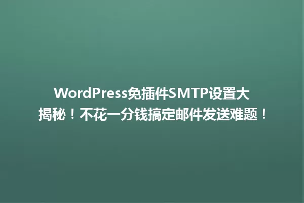 WordPress免插件SMTP设置大揭秘!不花一分钱搞定邮件发送难题! 一