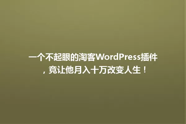 一个不起眼的淘客WordPress插件，竟让他月入十万改变人生！  一