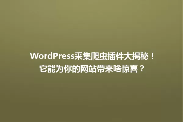 WordPress采集爬虫插件大揭秘！它能为你的网站带来啥惊喜？ 一