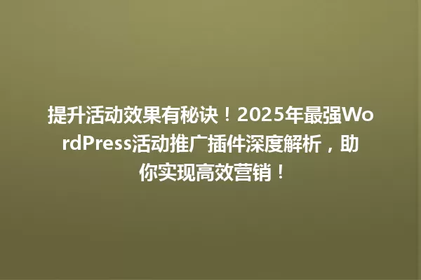 提升活动效果有秘诀!2025年最强WordPress活动推广插件深度解析,助你实现高效营销! 一