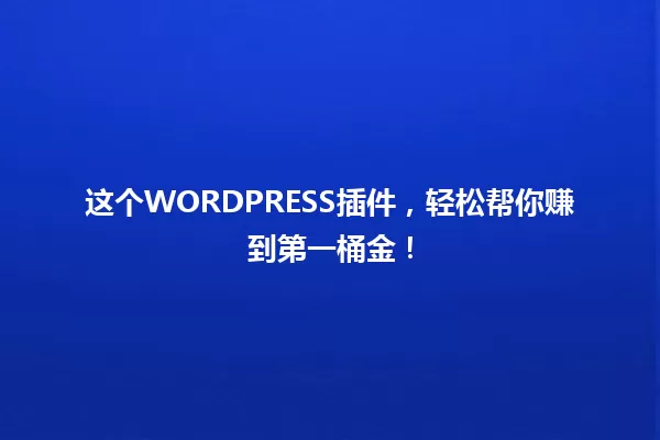 这个WORDPRESS插件,轻松帮你赚到第一桶金! 一