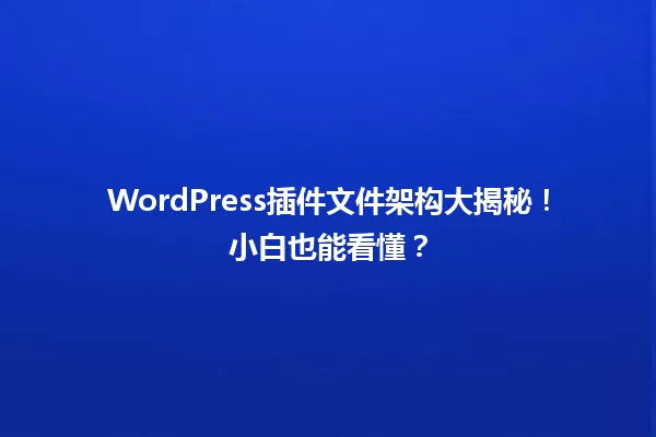 WordPress插件文件架构大揭秘！小白也能看懂？ 一