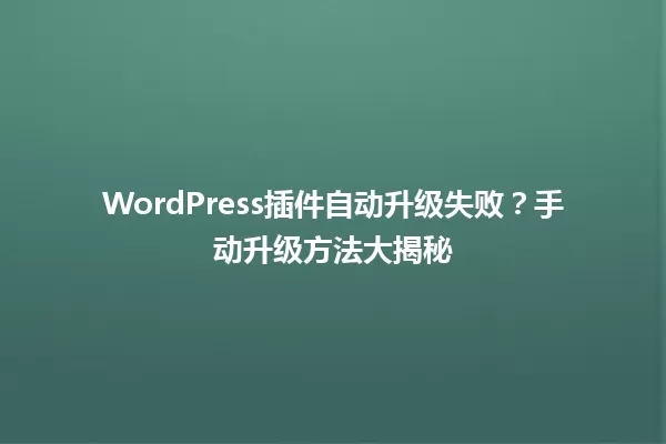 WordPress插件自动升级失败？手动升级方法大揭秘 一