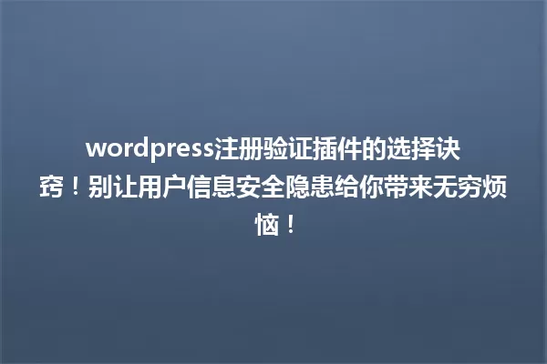 wordpress注册验证插件的选择诀窍！别让用户信息安全隐患给你带来无穷烦恼！ 一