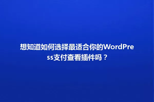 想知道如何选择最适合你的WordPress支付查看插件吗? 一