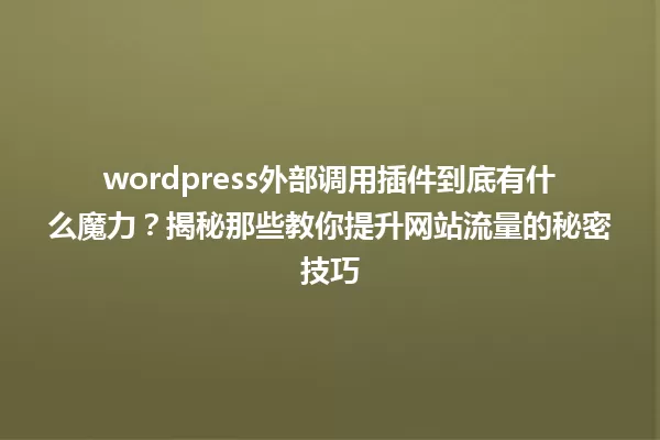 wordpress外部调用插件到底有什么魔力?揭秘那些教你提升网站流量的秘密技巧 一