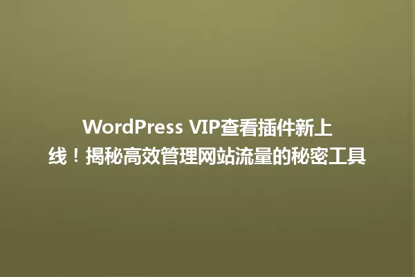 WordPress VIP查看插件新上线!揭秘高效管理网站流量的秘密工具 一