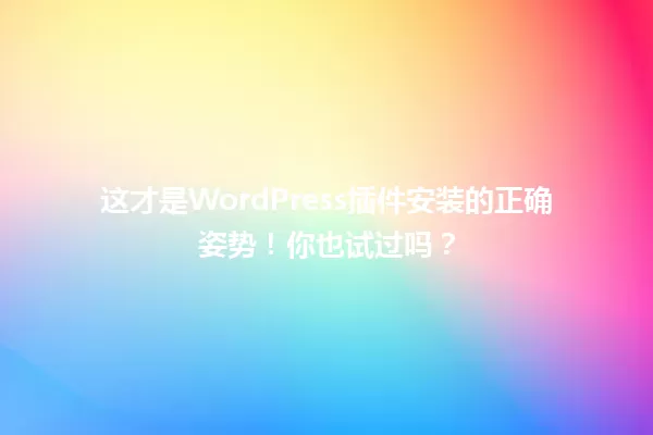 这才是WordPress插件安装的正确姿势！你也试过吗？ 一