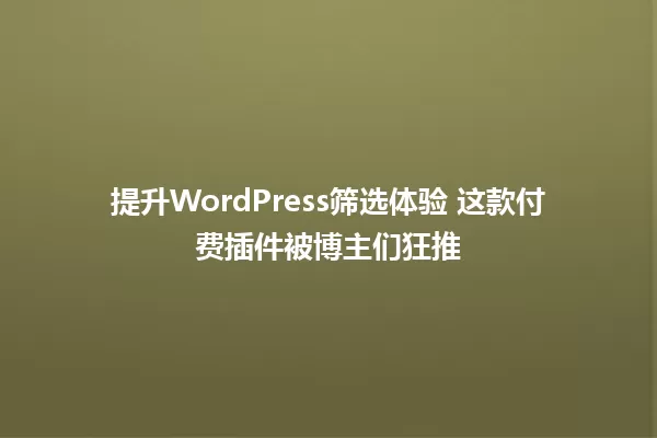 提升WordPress筛选体验 这款付费插件被博主们狂推 一